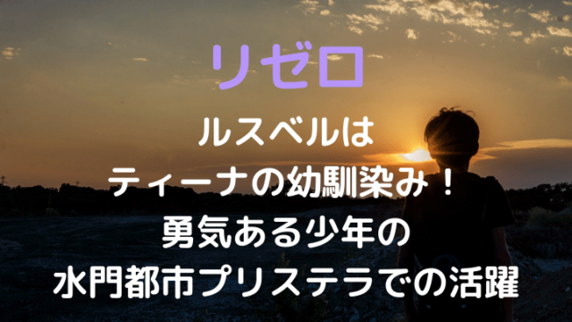 リゼロルスベルはティーナの幼馴染み！勇気ある少年の水門都市プリステラでの活躍
