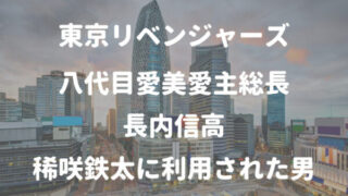 東京リベンジャーズ八代目愛美愛主総長 長内信高 稀咲鉄太に利用された男