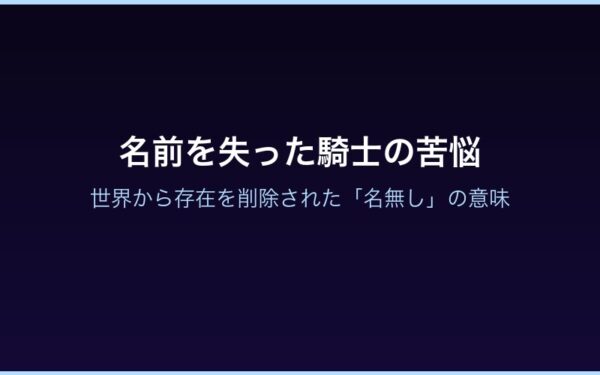 名前を失った騎士の苦悩 - 世界から存在を削除された「名無し」の意味