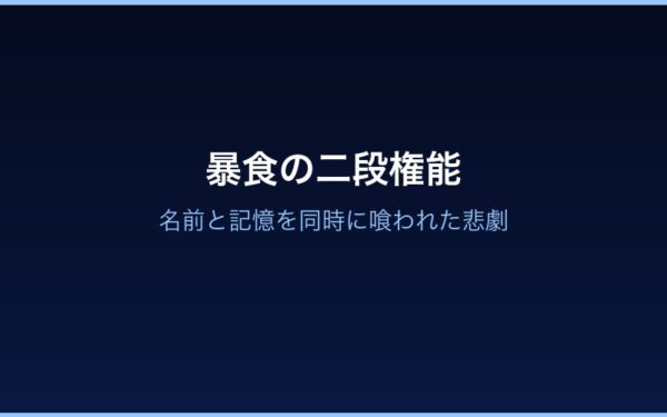 暴食の二段権能——名前と記憶を同時に喰われた悲劇の図解