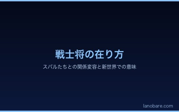 戦士将の在り方：スバルたちとの関係変容と新世界での意味