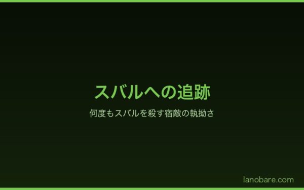 スバルへの追跡——何度もスバルを殺す宿敵の執拗さ