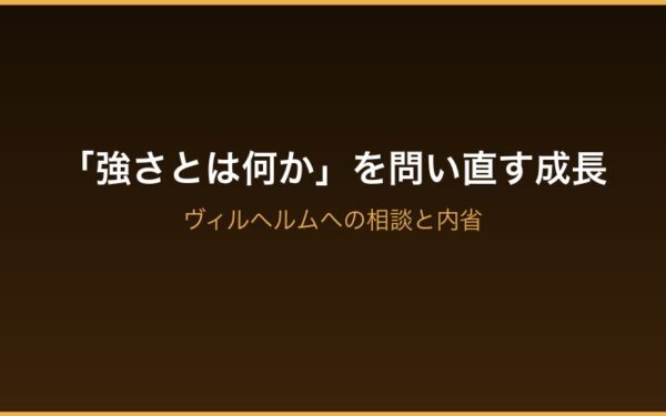 強さとは何かを問い直す成長 ヴィルヘルムへの相談