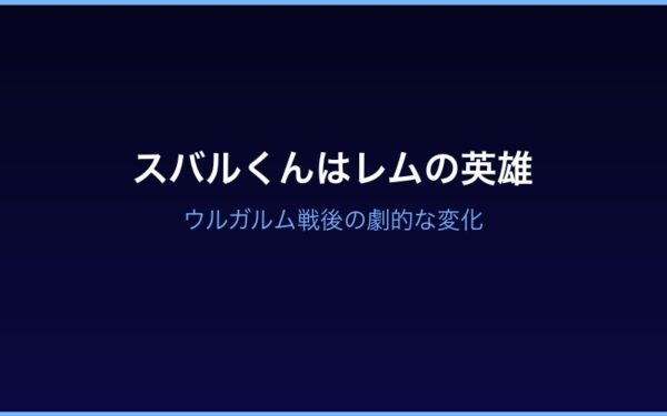 ウルガルム戦後スバルくんの英雄へと変化したレム