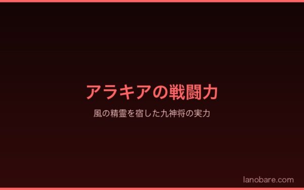 アラキアの戦闘力・風の精霊を宿した九神将の実力