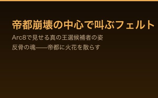 Arc8フェルト——帝都崩壊の中心で叫ぶ王選候補者