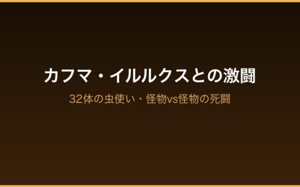 カフマ・イルルクスとの激闘 32体の虫使い