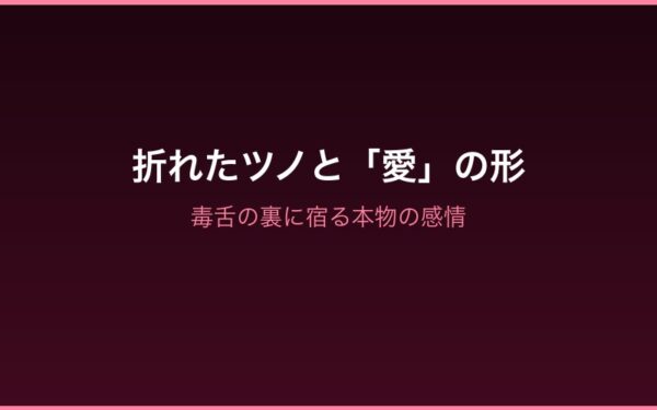 折れたツノと愛の形——毒舌の裏に宿る本物の感情