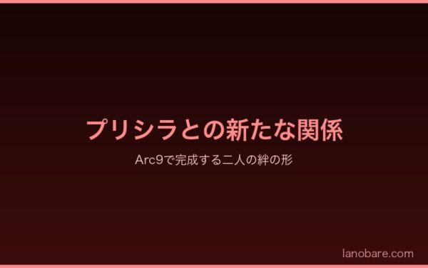 プリシラとアラキアの新たな関係 - Arc9で完成する絆