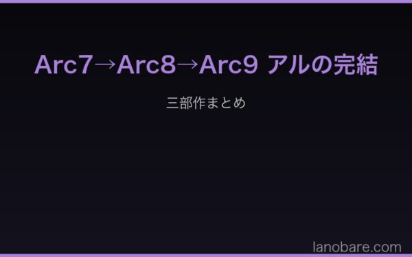 Arc7からArc9 アルの完結