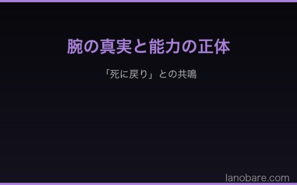 腕の真実と死に戻りに似た能力の正体