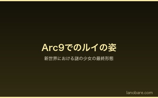 Arc9でのルイ・アーネブの姿 - 新世界における謎の少女の最終形態