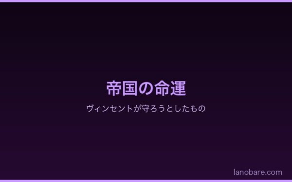 帝国の命運：ヴィンセントが守ろうとしたもの