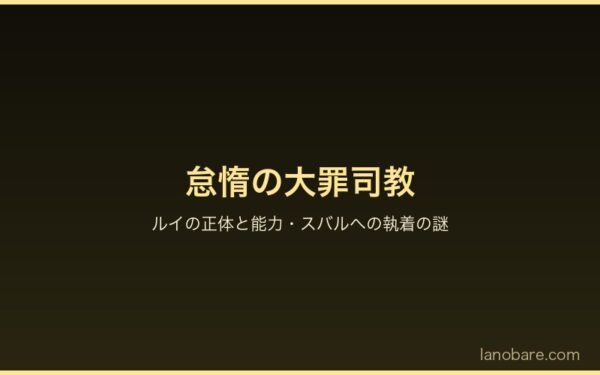 怠惰の大罪司教ルイ・アーネブの能力と正体